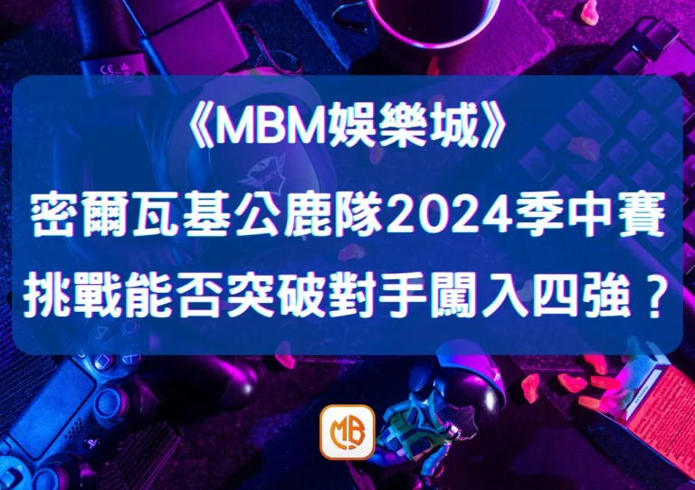 密爾瓦基公鹿隊2026季中賽挑戰:能否突破對手闖入四強? 1 密爾瓦基公鹿隊2026季中賽挑戰:能否突破對手闖入四強?