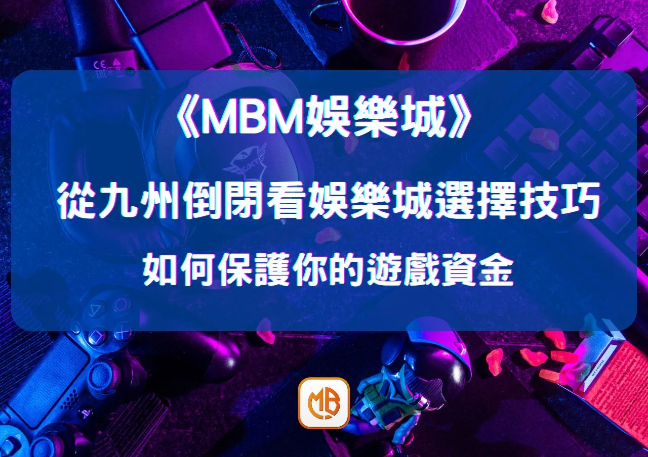 從九州倒閉看娛樂城選擇技巧：如何保護你的遊戲資金