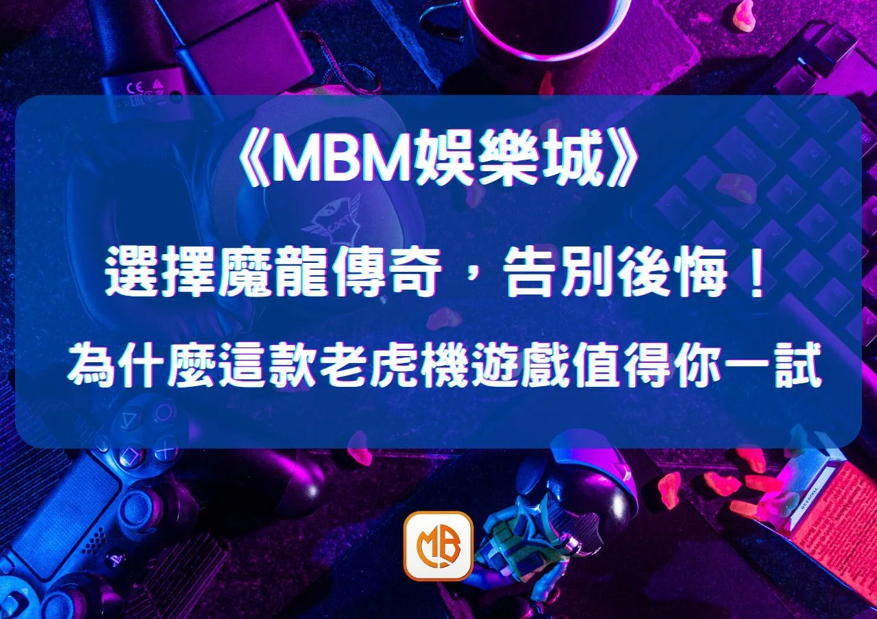 選擇魔龍傳奇，告別後悔！為什麼這款老虎機遊戲值得你一試