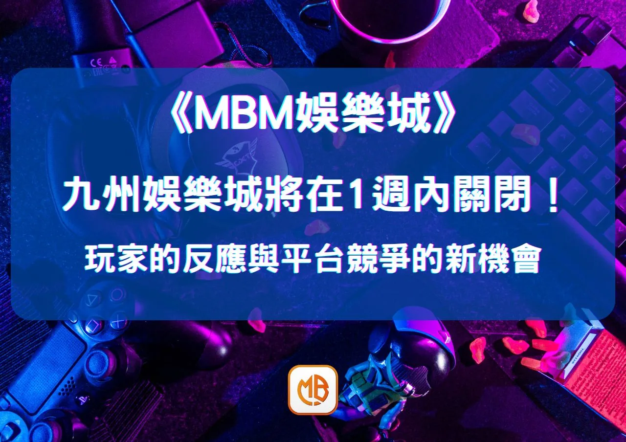 九州娛樂城將在1週內關閉！玩家的反應與平台競爭的新機會