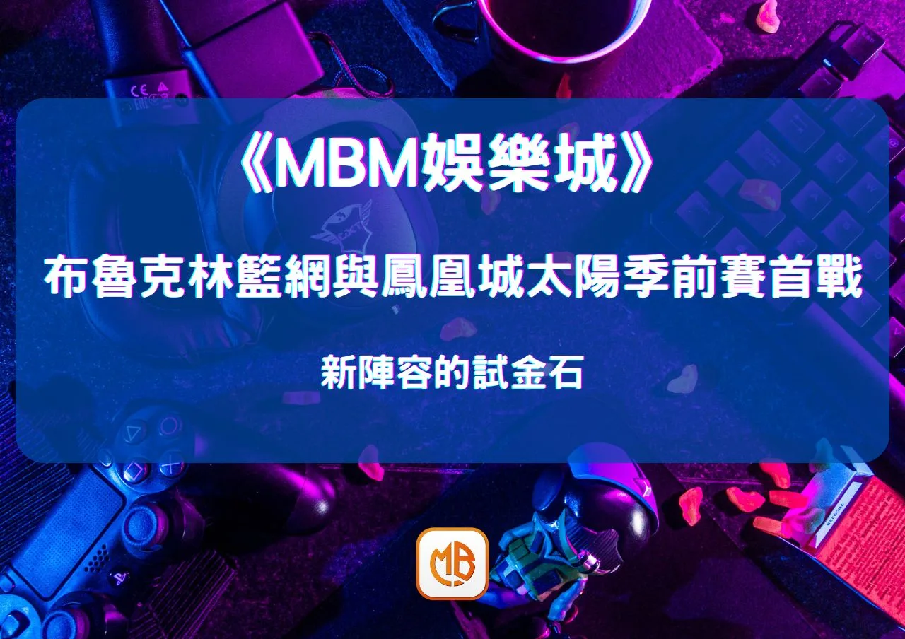 布魯克林籃網與鳳凰城太陽季前賽首戰：新陣容的試金石