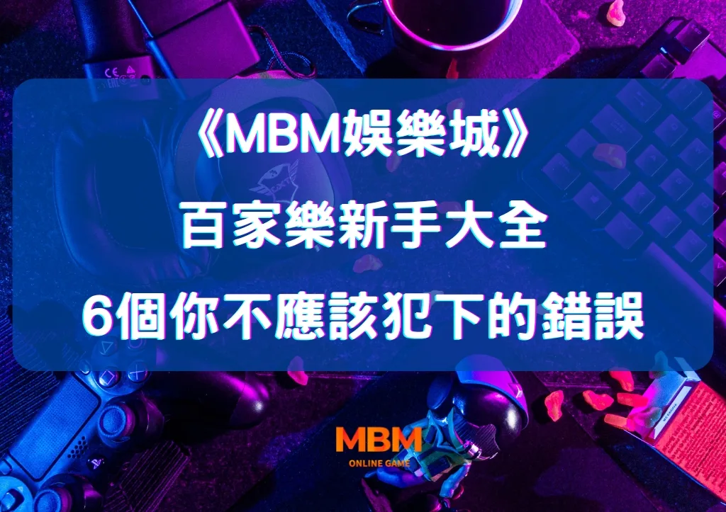百家樂新手大全：6個你不應該犯下的錯誤